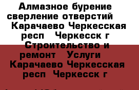 Алмазное бурение, сверление отверстий!!! - Карачаево-Черкесская респ., Черкесск г. Строительство и ремонт » Услуги   . Карачаево-Черкесская респ.,Черкесск г.